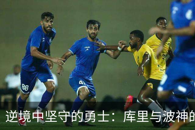 逆境中坚守的勇士：库里与波神的挑战之路